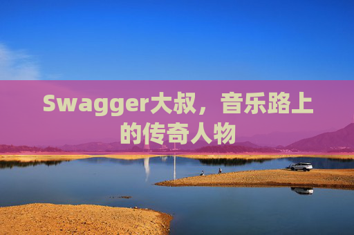 Swagger大叔,音乐路上的传奇人物